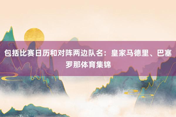 包括比赛日历和对阵两边队名：皇家马德里、巴塞罗那体育集锦