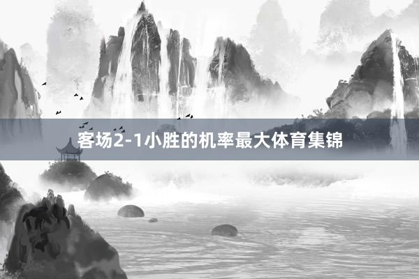 客场2-1小胜的机率最大体育集锦