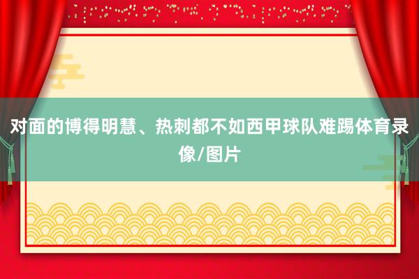 对面的博得明慧、热刺都不如西甲球队难踢体育录像/图片