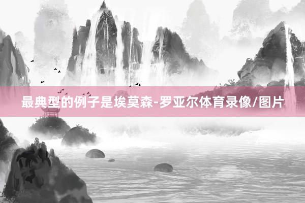 最典型的例子是埃莫森-罗亚尔体育录像/图片