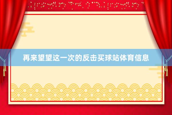 再来望望这一次的反击买球站体育信息