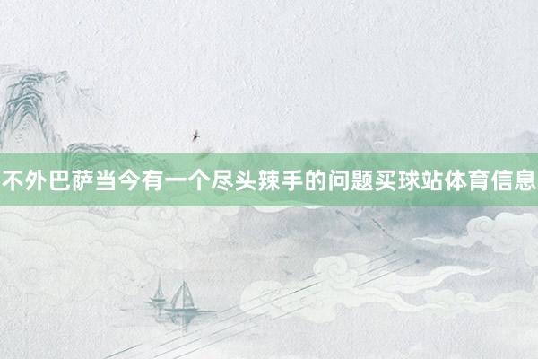 不外巴萨当今有一个尽头辣手的问题买球站体育信息