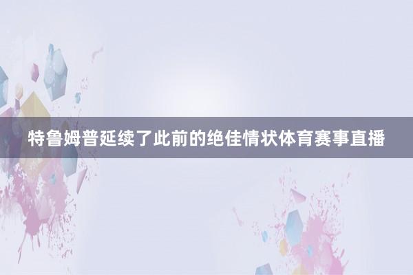 特鲁姆普延续了此前的绝佳情状体育赛事直播