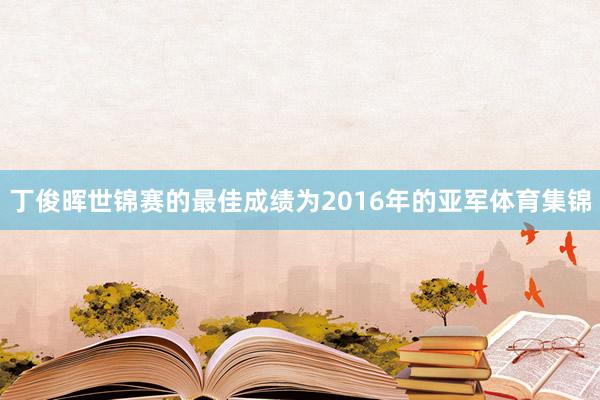 丁俊晖世锦赛的最佳成绩为2016年的亚军体育集锦