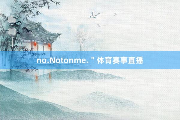 no.Notonme.＂体育赛事直播
