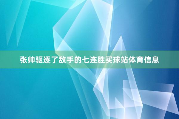 张帅驱逐了敌手的七连胜买球站体育信息