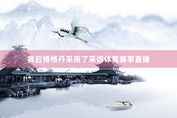 赛后博格丹采用了采访体育赛事直播