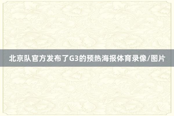 北京队官方发布了G3的预热海报体育录像/图片