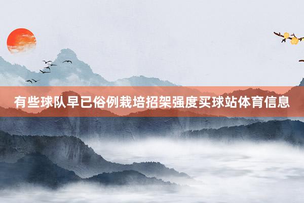 有些球队早已俗例栽培招架强度买球站体育信息
