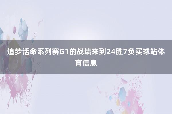 追梦活命系列赛G1的战绩来到24胜7负买球站体育信息
