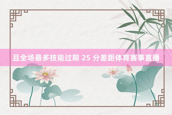 且全场最多技能过期 25 分差距体育赛事直播