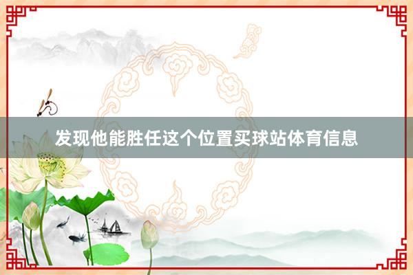 发现他能胜任这个位置买球站体育信息