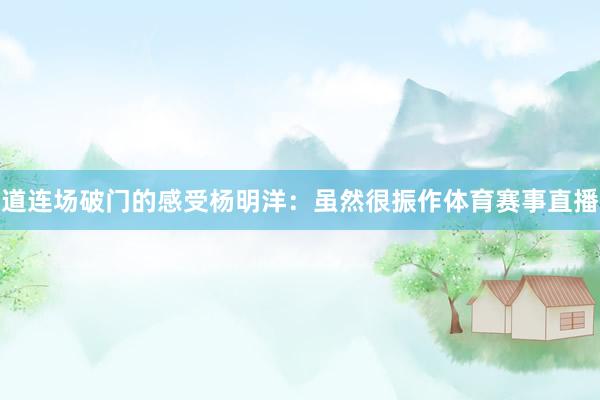 道连场破门的感受杨明洋：虽然很振作体育赛事直播
