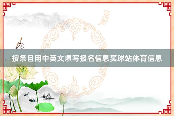 按条目用中英文填写报名信息买球站体育信息