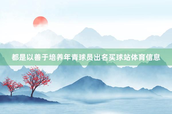都是以善于培养年青球员出名买球站体育信息