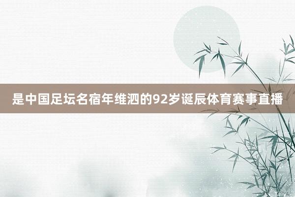 是中国足坛名宿年维泗的92岁诞辰体育赛事直播