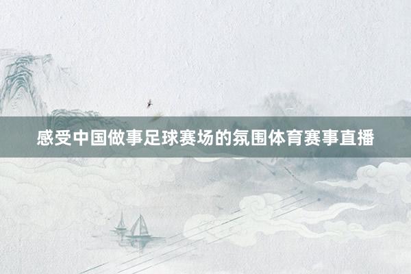 感受中国做事足球赛场的氛围体育赛事直播