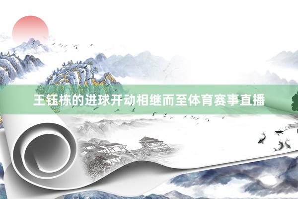 王钰栋的进球开动相继而至体育赛事直播