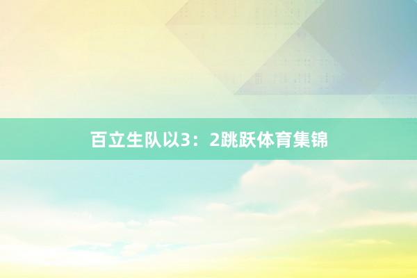 百立生队以3：2跳跃体育集锦