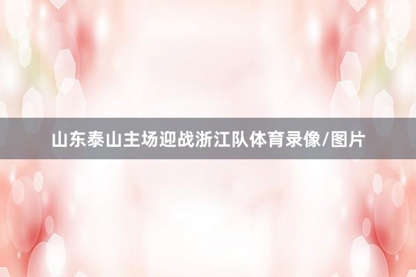 山东泰山主场迎战浙江队体育录像/图片