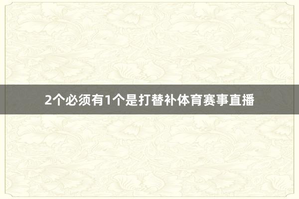 2个必须有1个是打替补体育赛事直播