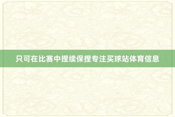 只可在比赛中捏续保捏专注买球站体育信息