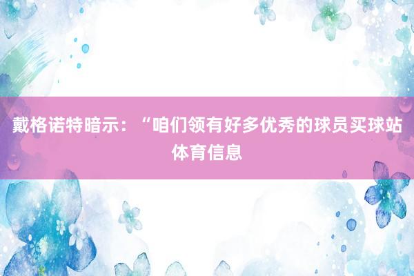 戴格诺特暗示：“咱们领有好多优秀的球员买球站体育信息