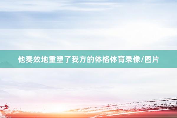 他奏效地重塑了我方的体格体育录像/图片