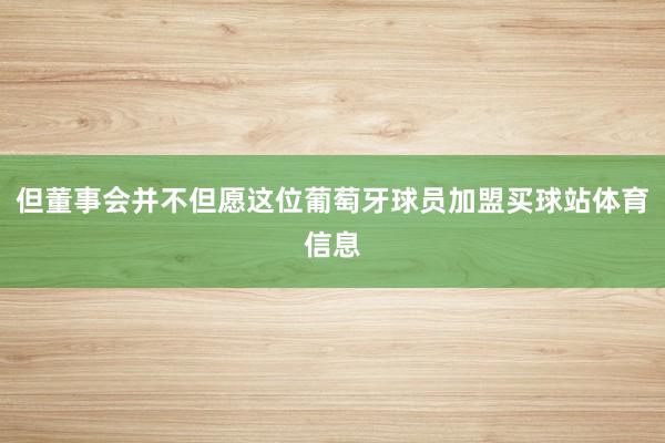 但董事会并不但愿这位葡萄牙球员加盟买球站体育信息