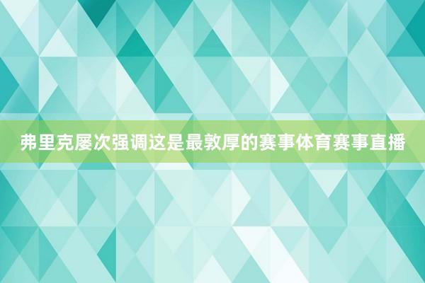 弗里克屡次强调这是最敦厚的赛事体育赛事直播