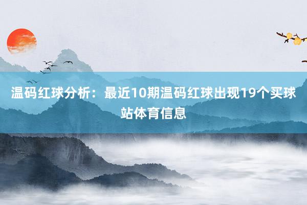 温码红球分析：最近10期温码红球出现19个买球站体育信息
