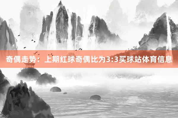 奇偶走势：上期红球奇偶比为3:3买球站体育信息