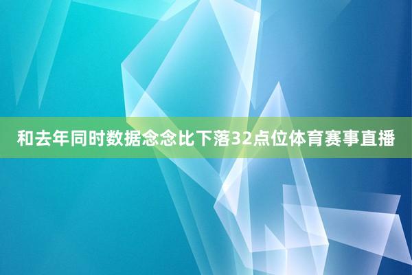 和去年同时数据念念比下落32点位体育赛事直播