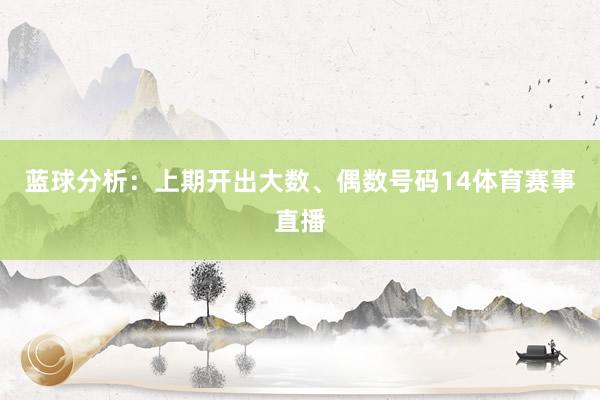 蓝球分析：上期开出大数、偶数号码14体育赛事直播