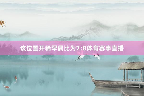 该位置开稀罕偶比为7:8体育赛事直播