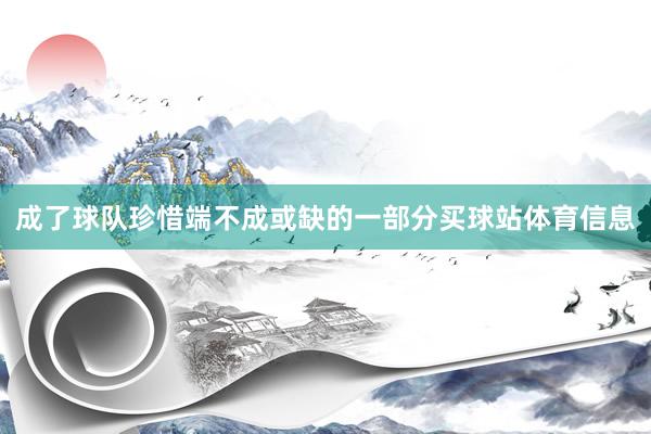 成了球队珍惜端不成或缺的一部分买球站体育信息