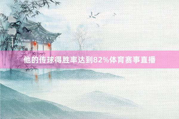 他的传球得胜率达到82%体育赛事直播
