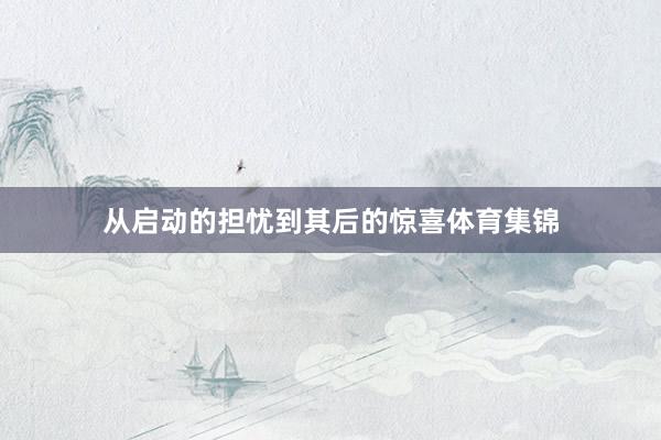 从启动的担忧到其后的惊喜体育集锦