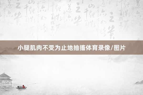 小腿肌肉不受为止地抽搐体育录像/图片