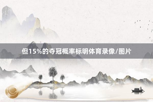 但15%的夺冠概率标明体育录像/图片