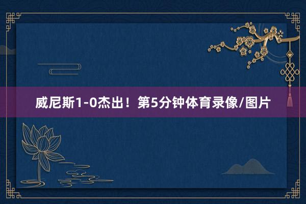 威尼斯1-0杰出! 第5分钟体育录像/图片