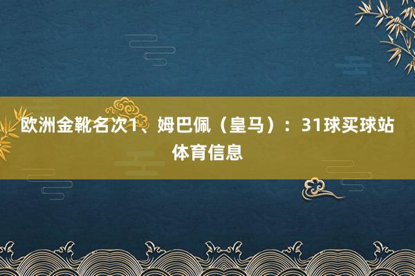 欧洲金靴名次　　1、姆巴佩（皇马）：31球买球站体育信息