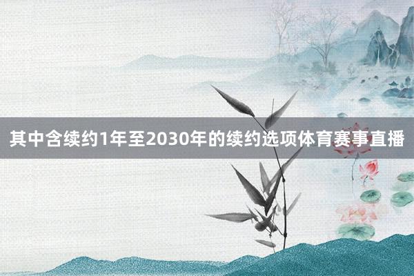 其中含续约1年至2030年的续约选项体育赛事直播
