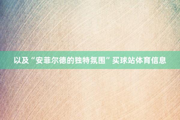 以及“安菲尔德的独特氛围”买球站体育信息