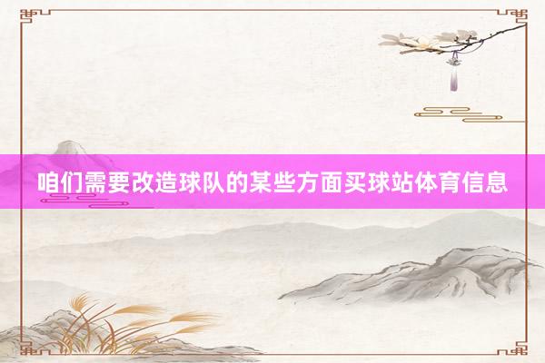 咱们需要改造球队的某些方面买球站体育信息