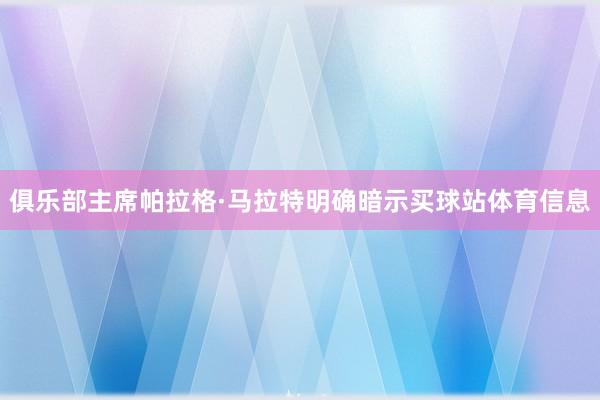 俱乐部主席帕拉格·马拉特明确暗示买球站体育信息