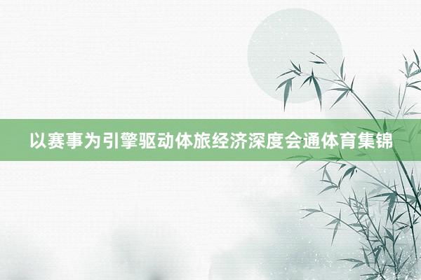 以赛事为引擎驱动体旅经济深度会通体育集锦