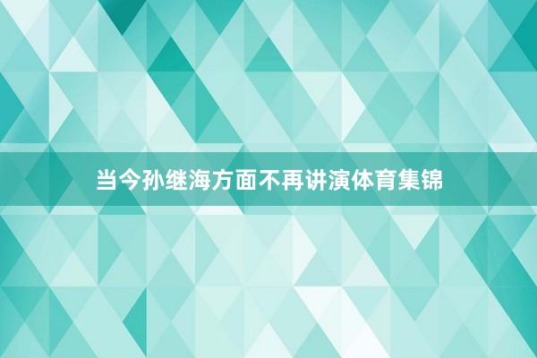 当今孙继海方面不再讲演体育集锦