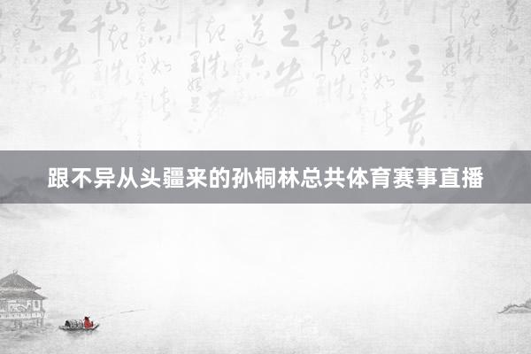 跟不异从头疆来的孙桐林总共体育赛事直播