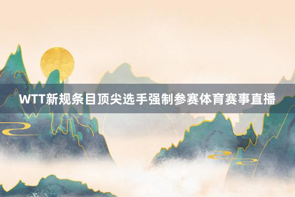WTT新规条目顶尖选手强制参赛体育赛事直播